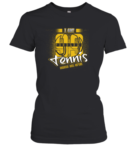 I Got 99 Problems TENNIS Solves All Of'em Women's T-Shirt