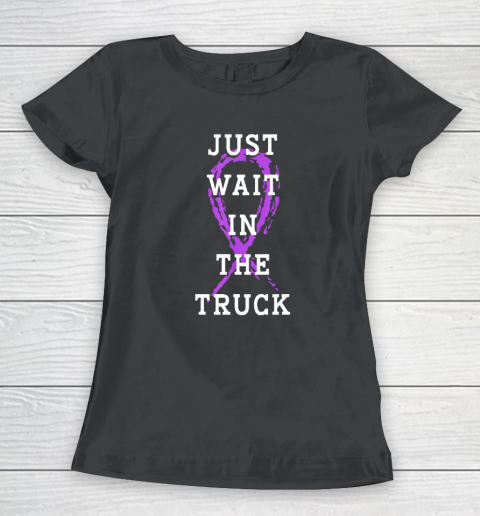 Just Wait In The Truck Purple Ribbon Cancer Awareness Day Women's T-Shirt