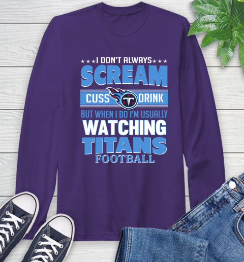 Tennessee Titans NFL Football I Scream Cuss Drink When I'm Watching My Team Long Sleeve T-Shirt 5
