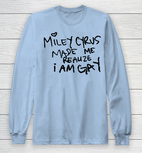 Miley Cyrus tshirt  Miley Cyrus Made Me Realize I Am Gay Long Sleeve T-Shirt 5