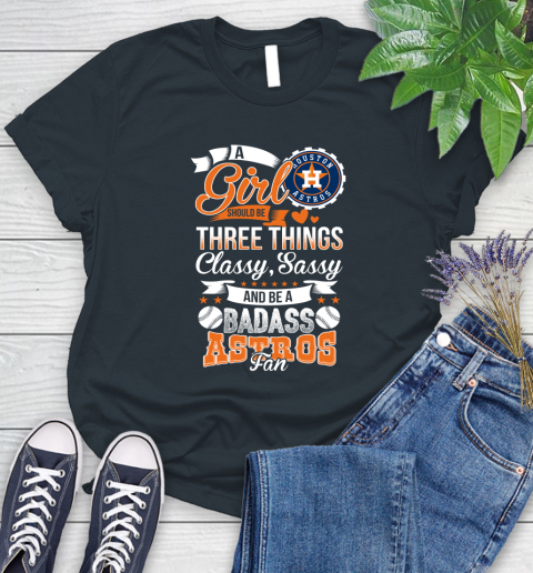 Houston Astros MLB Baseball A Girl Should Be Three Things Classy Sassy And A Be Badass Fan Women's T-Shirt 8