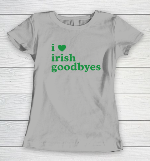 St Patricks Day I Love Irish Goodbyes I Heart Irish Goodbyes Women's T-Shirt 7