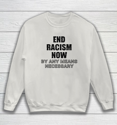 End Racism Now By Any Means Necessary Tshirt Stop Racism Tee Sweatshirt Tee For Sports