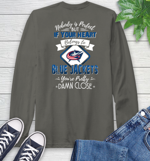 NHL Hockey Columbus Blue Jackets Nobody Is Perfect But If Your Heart Belongs To Blue Jackets You're Pretty Damn Close Shirt Long Sleeve T-Shirt 10