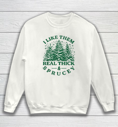 I Like Them Real Thick And Sprucey Funny Christmas Tree Sweatshirt