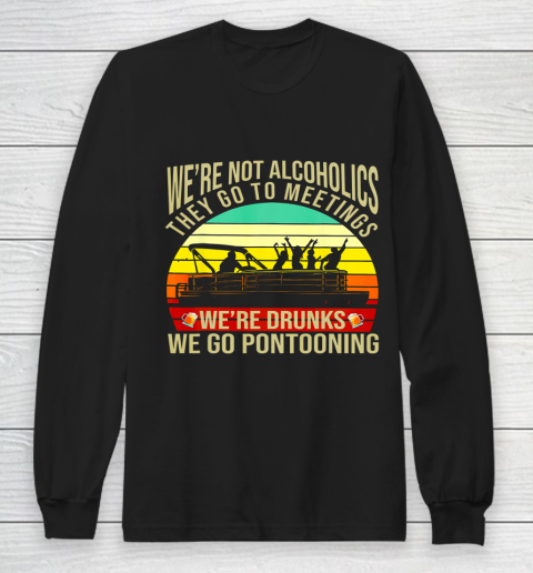 We Are Not Alcoholics They Go To Meetings We're Drunks Funny Long Sleeve T-Shirt