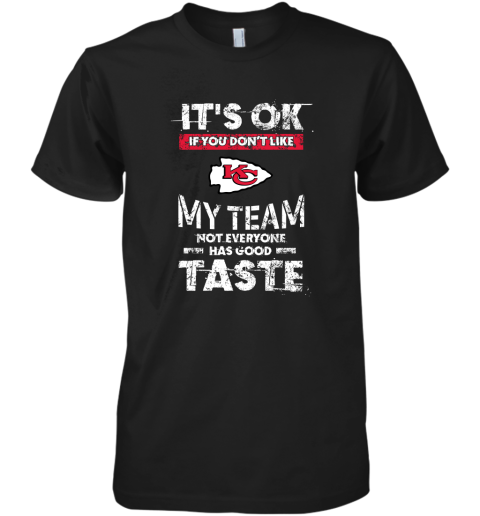 Kansas City Chiefs Nfl Football Its Ok If You Dont Like My Team Not Everyone Has Good Taste Premium Men's T-Shirt