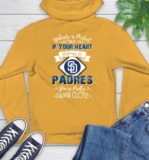 MLB Baseball San Diego Padres Nobody Is Perfect But If Your Heart Belongs To Padres You're Pretty Damn Close Shirt Hoodie 2