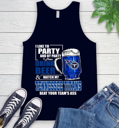 NFL I Like To Party And By Party I Mean Drink Beer and Watch My Tennessee Titans Beat Your Team's Ass Football Tank Top 2