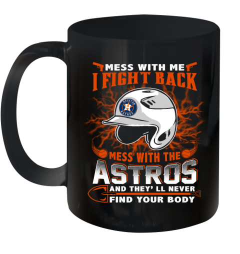 MLB Baseball Houston Astros Mess With Me I Fight Back Mess With My Team And They'll Never Find Your Body Shirt Ceramic Mug 11oz