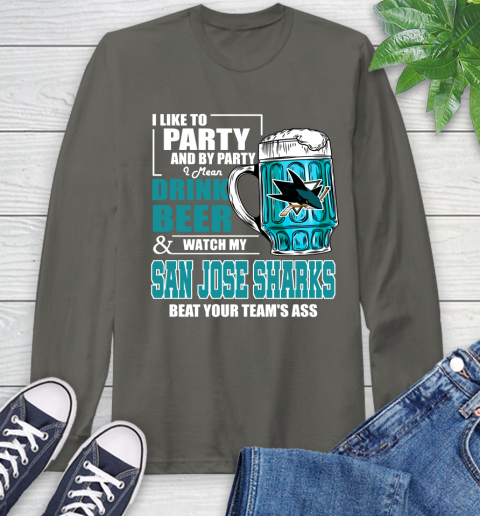 NHL I Like To Party And By Party I Mean Drink Beer And Watch My San Jose Sharks Beat Your Team's Ass Hockey Long Sleeve T-Shirt 9