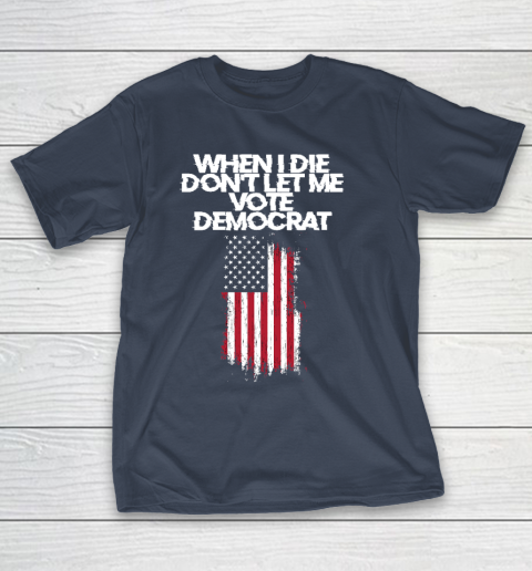 When I Die Don't Let Me Vote Democrat Funny Vote Democrat T-Shirt 3