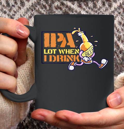 IPA Lot When I Drink Craft Beer Lover Brewing Drinkers Ceramic Mug 11oz