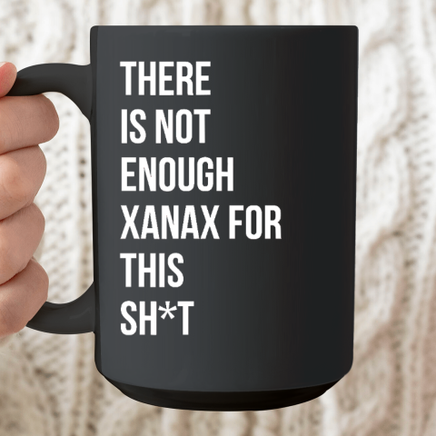 There Is Not Enough Xanax For This Ceramic Mug 15oz
