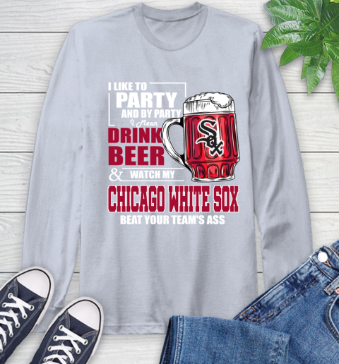 MLB I Like To Party And By Party I Mean Drink Beer And Watch My Chicago White Sox Beat Your Team's Ass Baseball Long Sleeve T-Shirt 6
