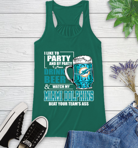 NFL I Like To Party And By Party I Mean Drink Beer and Watch My Miami Dolphins Beat Your Team's Ass Football Racerback Tank 6