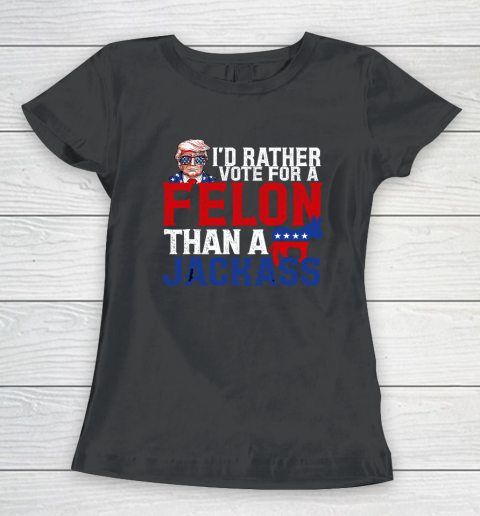 I'd Rather Vote For A Felon Than A Jackass Trump Women's T-Shirt