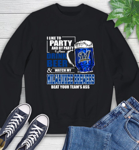MLB I Like To Party And By Party I Mean Drink Beer And Watch My Milwaukee Brewers Beat Your Team's Ass Baseball Sweatshirt