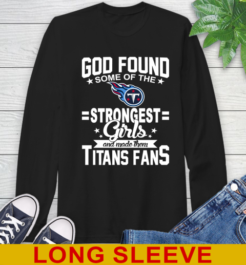 Tennessee Titans NFL Football God Found Some Of The Strongest Girls Adoring Fans Long Sleeve T-Shirt