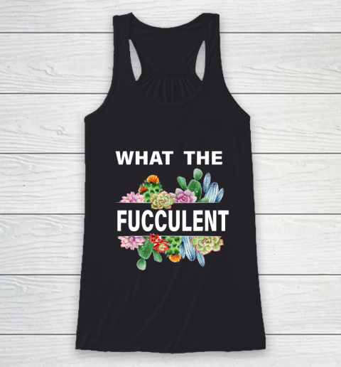 What The Succulents Plants Gardening Funny Cactus What The Fucculent Racerback Tank