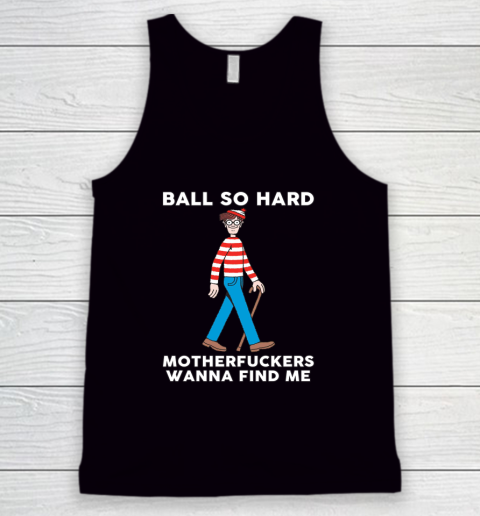 Ball So Hard Motherfuckers Wanna Find Me Tank Top