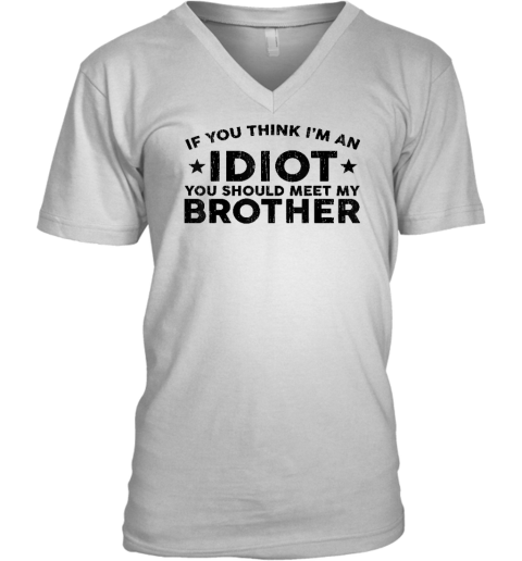 If You Think I'm An idiot You Should Meet My Brother Funny V-Neck T-Shirt