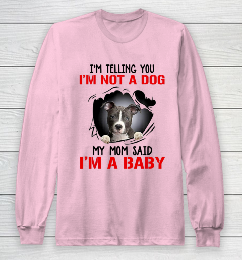 Dog Mom Shirt Pitbull I m Telling You I m Not A Dog My Mom Said I m A Baby Long Sleeve T-Shirt 6