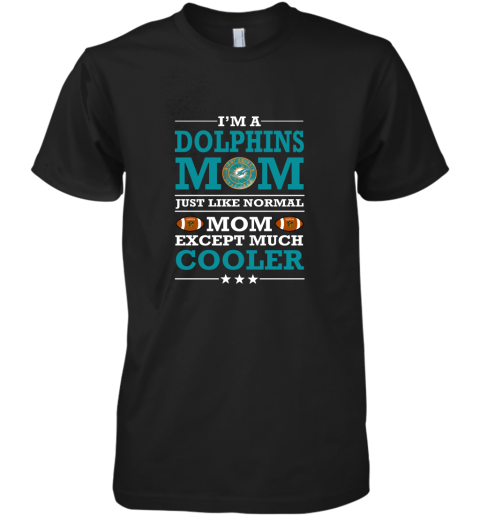 I'm A Dolphins Mom Just Like Normal Mom Except Cooler NFL Premium Men's T-Shirt