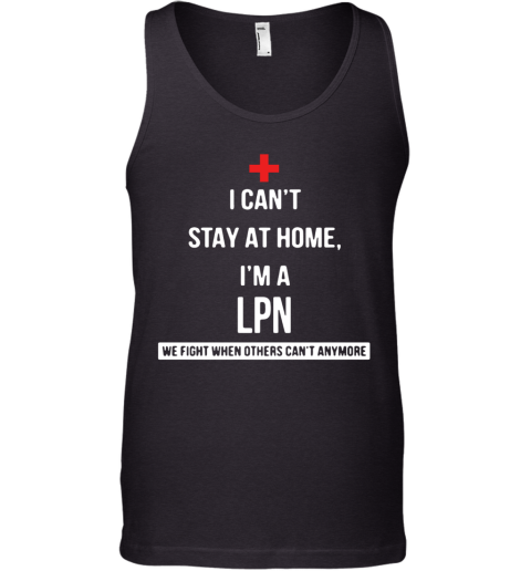 I Can'T Stay At Home I'M A LPN We Fight When Others Can'T Anymore Tank Top