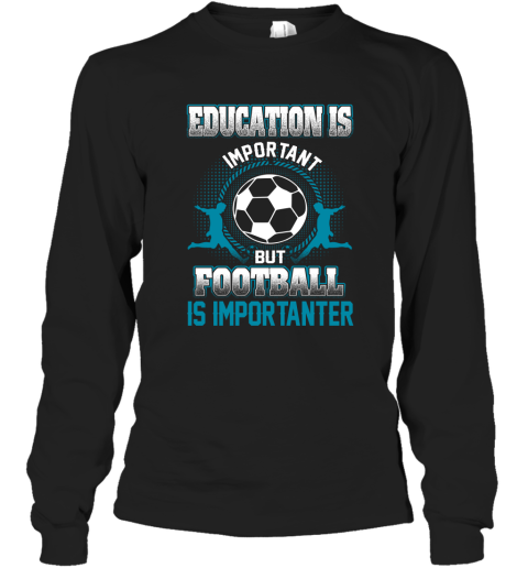 Education Is Important But Football Is Importanter Long Sleeve T-Shirt