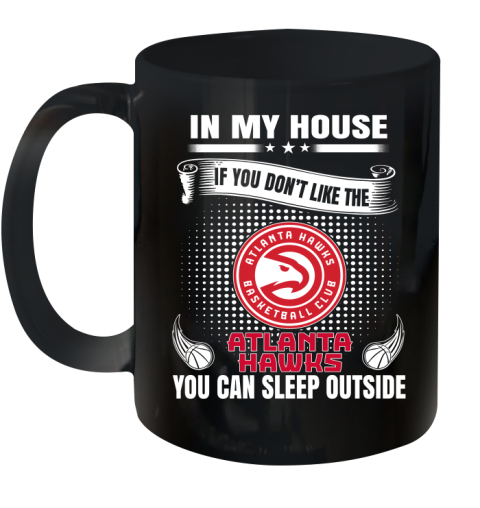 Atlanta Hawks NBA Basketball In My House If You Don't Like The Hawks You Can Sleep Outside Shirt Ceramic Mug 11oz