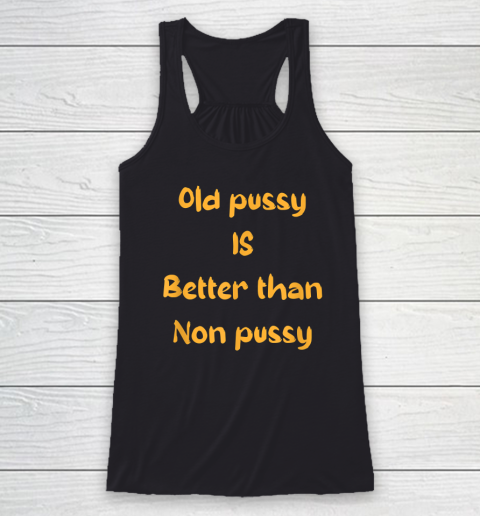 Funny Old Pussy Is Better Than No Pussy Adult Humor Saying Racerback Tank