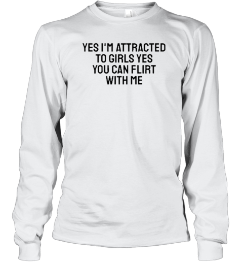 Yes I'm Attracted To Girls Yes You Can Flirt With Me Long Sleeve T-Shirt