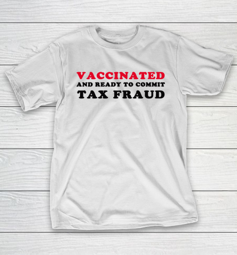 Vaccinated And Ready To Commit Tax Fraud Funny T-Shirt