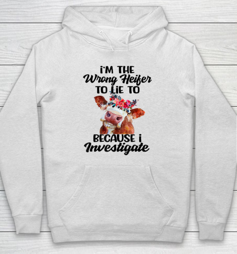 I'm The Wrong Heifer To Lie To Because I Investigate Hoodie