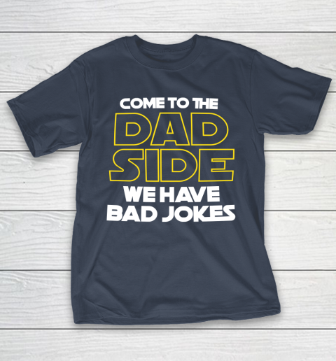 Come To The Dad Side We Have Bad Jokes Funny Star Wars Dad Jokes T-Shirt 13