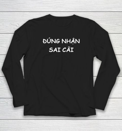 Dung Nhan Sai Cai Vietnamese Saying Long Sleeve T-Shirt