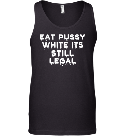 Eat Pussy While Its Still Legal Tank Top
