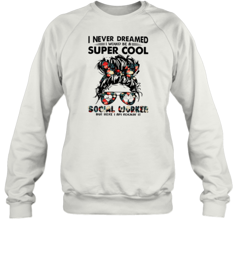 I Never Dreamed Social Worker Sweatshirt