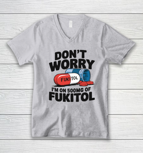 Don't Worry I'm On 500mg Of Fukitol V-Neck T-Shirt 2
