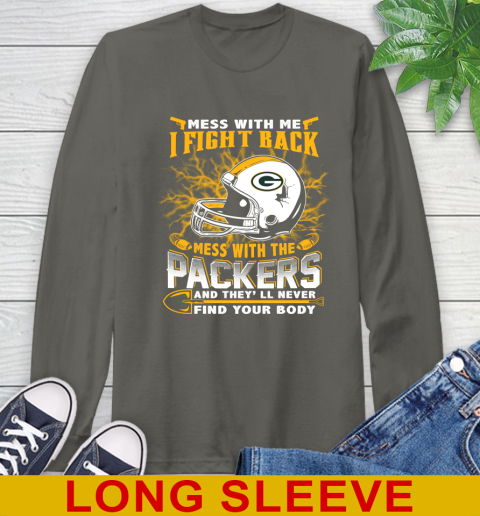 NFL Football Green Bay Packers Mess With Me I Fight Back Mess With My Team And They'll Never Find Your Body Shirt Long Sleeve T-Shirt 10