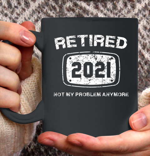 Retired 2021 Not My Problem Anymore Funny Gift Ceramic Mug 11oz