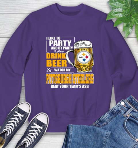NFL I Like To Party And By Party I Mean Drink Beer and Watch My Pittsburgh Steelers Beat Your Team's Ass Football Sweatshirt 4