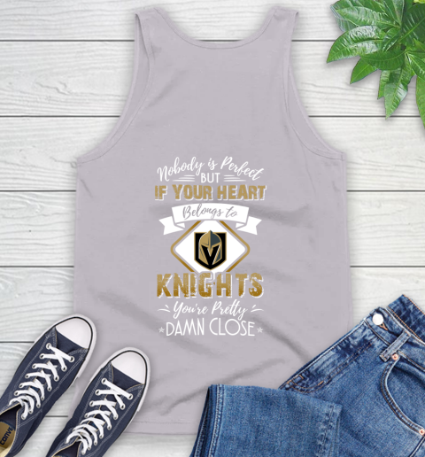 NHL Hockey Vegas Golden Knights Nobody Is Perfect But If Your Heart Belongs To Knights You're Pretty Damn Close Shirt Tank Top 3