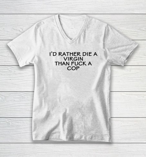 I'd Rather Die A Virgin Than Fuck A Cop V-Neck T-Shirt