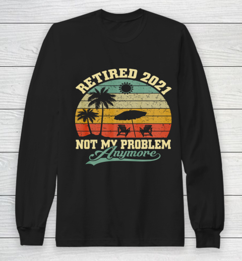 Retired 2021 Not My Problem Anymore Retro Funny Retirement Long Sleeve T-Shirt