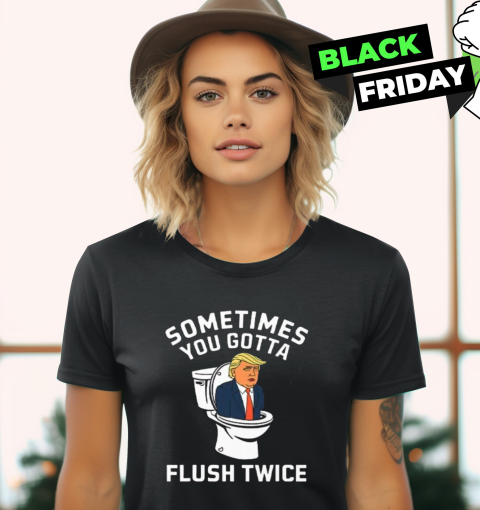 Sometimes You Gotta Flush Twice Trump Women's T-Shirt