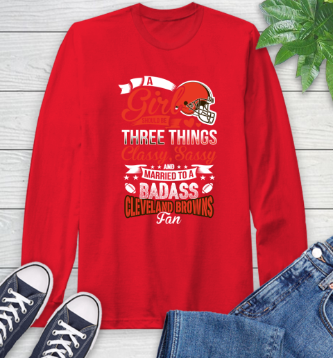 Cleveland Browns NFL Football A Girl Should Be Three Things Classy Sassy And A Be Badass Fan Long Sleeve T-Shirt 11