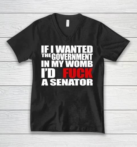 If I Wanted The Government In My Womb I'd Fuck A Senator V-Neck T-Shirt