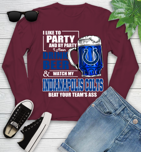 NFL I Like To Party And By Party I Mean Drink Beer and Watch My Indianapolis Colts Beat Your Team's Ass Football Youth Long Sleeve 6